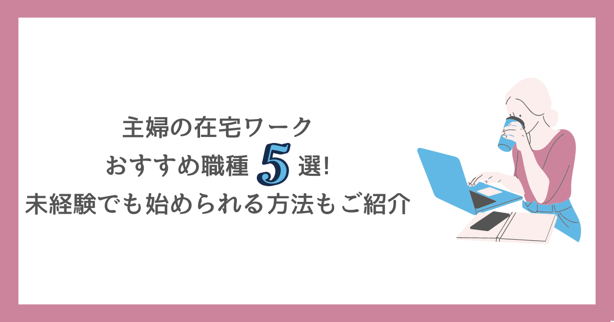 主婦の在宅ワークおすすめ職種5選未経験でも始められる方法もご紹介