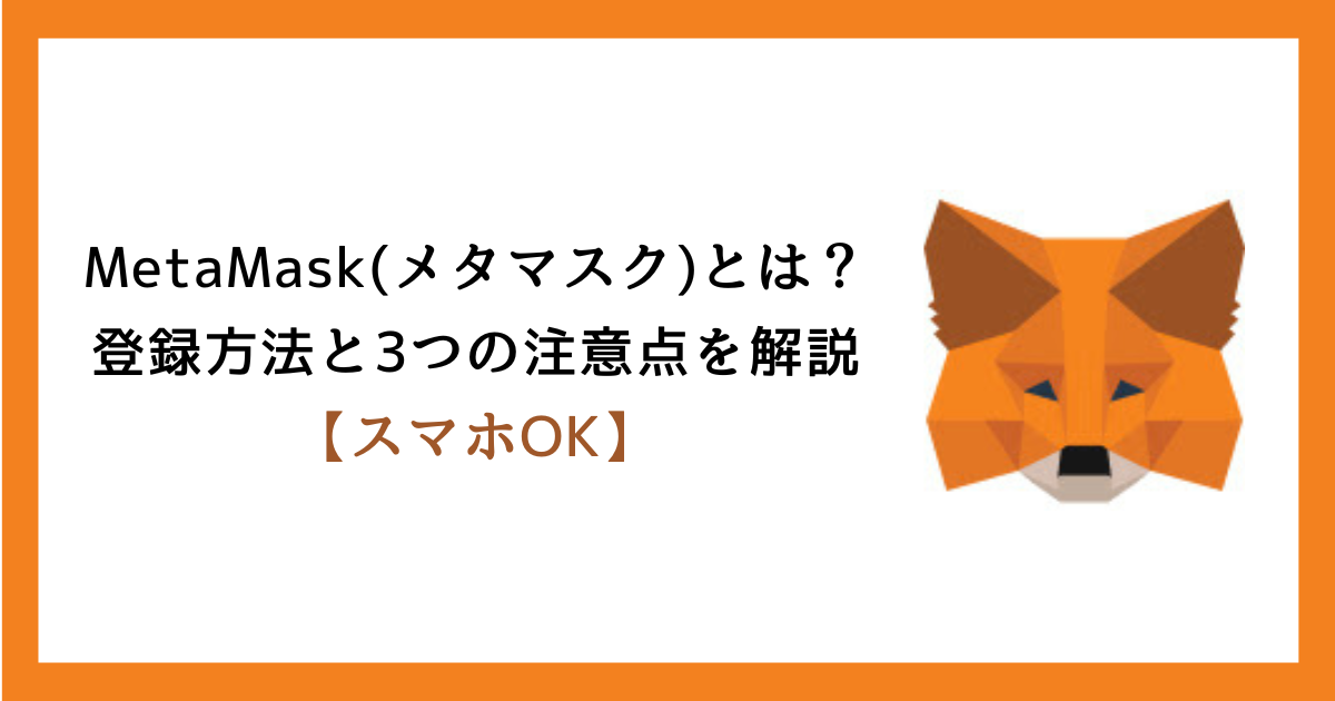 メタマスクとは？登録方法と3つの注意点を解説